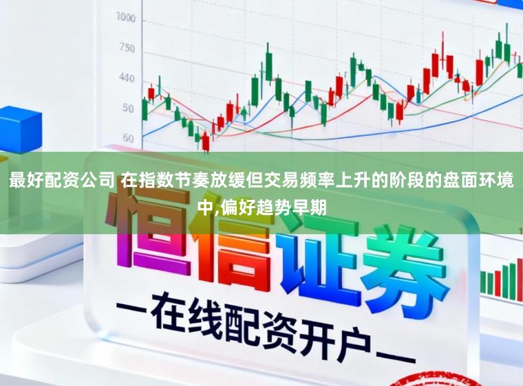 最好配资公司 在指数节奏放缓但交易频率上升的阶段的盘面环境中，偏好趋势早期