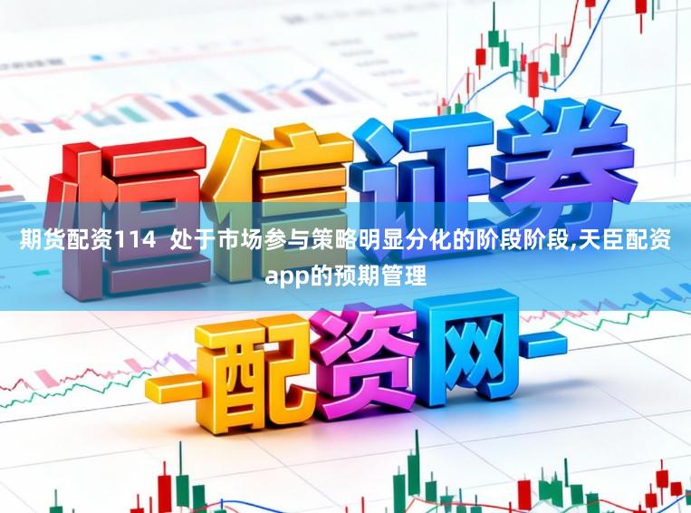 期货配资114  处于市场参与策略明显分化的阶段阶段，天臣配资app的预期管理