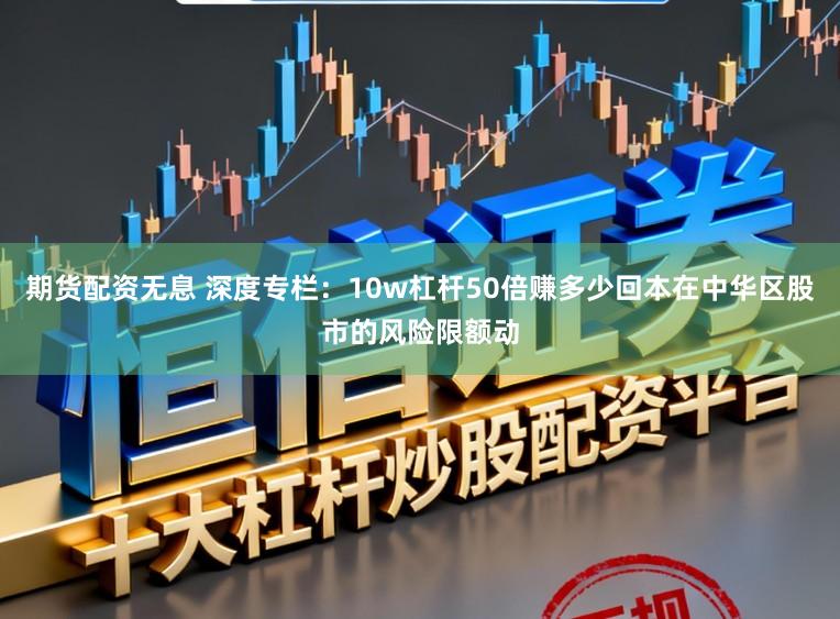 期货配资无息 深度专栏：10w杠杆50倍赚多少回本在中华区股市的风险限额动
