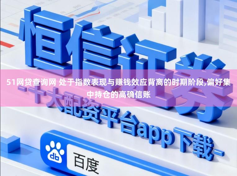 51网贷查询网 处于指数表现与赚钱效应背离的时期阶段,偏好集中持仓的高确信账