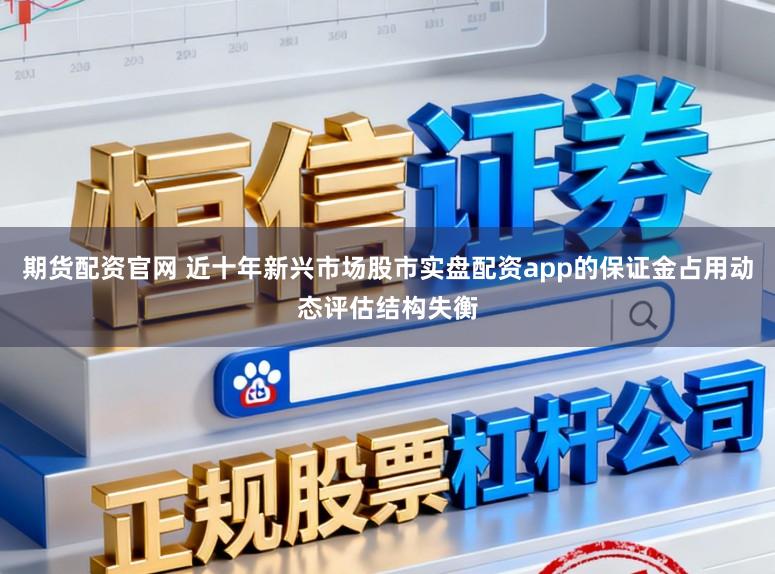 期货配资官网 近十年新兴市场股市实盘配资app的保证金占用动态评估结构失衡