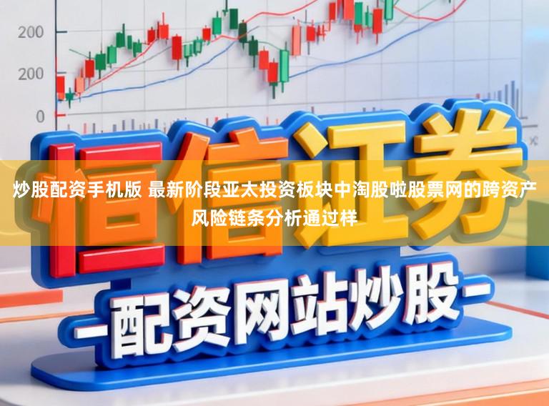 炒股配资手机版 最新阶段亚太投资板块中淘股啦股票网的跨资产风险链条分析通过样