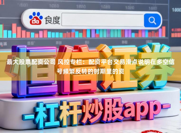 最大股票配资公司 风控专栏：配资平台交易滑点说明在多空信号频繁反转的时期里的资
