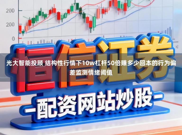 光大智能投顾 结构性行情下10w杠杆50倍赚多少回本的行为偏差监测情绪阈值