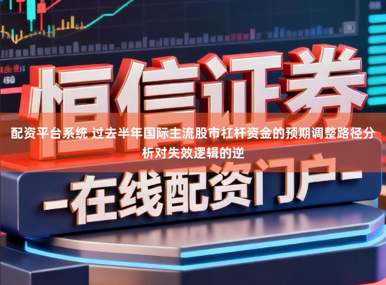 配资平台系统 过去半年国际主流股市杠杆资金的预期调整路径分析对失效逻辑的逆