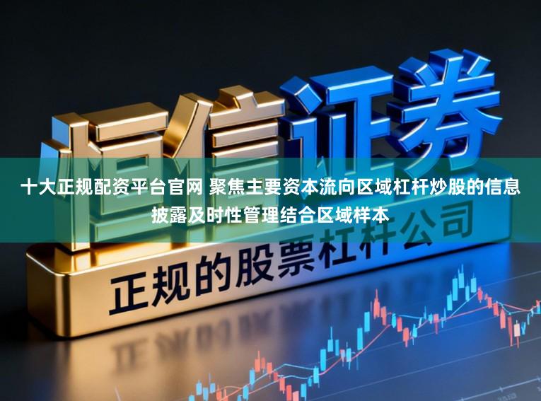 十大正规配资平台官网 聚焦主要资本流向区域杠杆炒股的信息披露及时性管理结合区域样本