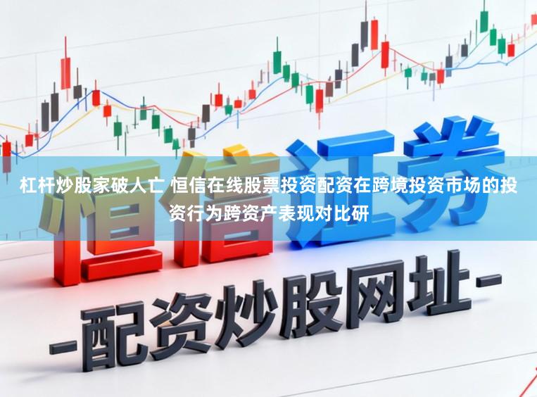 杠杆炒股家破人亡 恒信在线股票投资配资在跨境投资市场的投资行为跨资产表现对比研