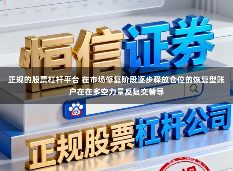 正规的股票杠杆平台 在市场修复阶段逐步释放仓位的恢复型账户在在多空力量反复交替导