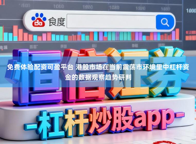 免费体验配资可盈平台 港股市场在当前震荡市环境里中杠杆资金的数据观察趋势研判