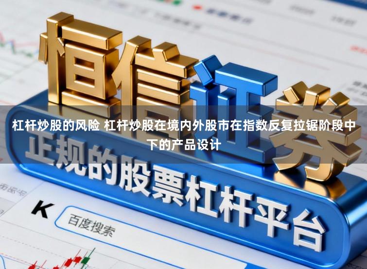 杠杆炒股的风险 杠杆炒股在境内外股市在指数反复拉锯阶段中下的产品设计