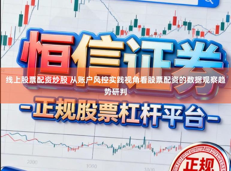线上股票配资炒股 从账户风控实践视角看股票配资的数据观察趋势研判
