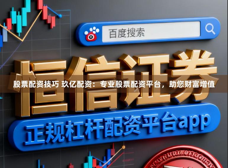股票配资技巧 玖亿配资：专业股票配资平台，助您财富增值
