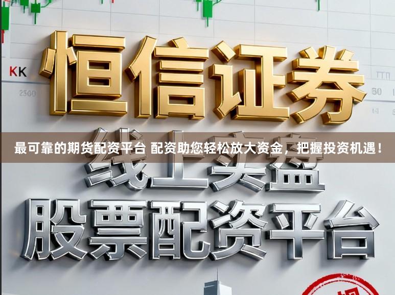 最可靠的期货配资平台 配资助您轻松放大资金，把握投资机遇！