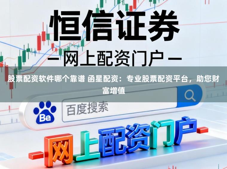股票配资软件哪个靠谱 函星配资：专业股票配资平台，助您财富增值