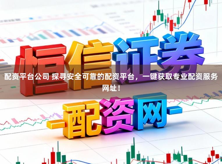 配资平台公司 探寻安全可靠的配资平台，一键获取专业配资服务网址！
