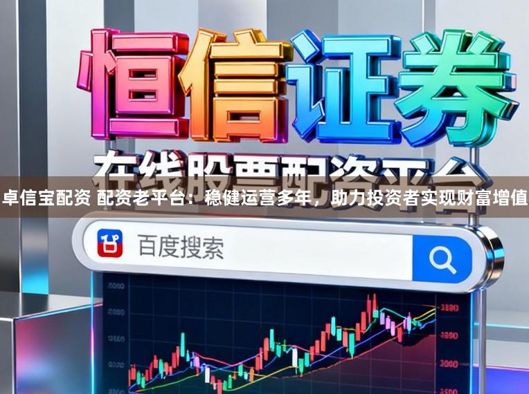 卓信宝配资 配资老平台：稳健运营多年，助力投资者实现财富增值