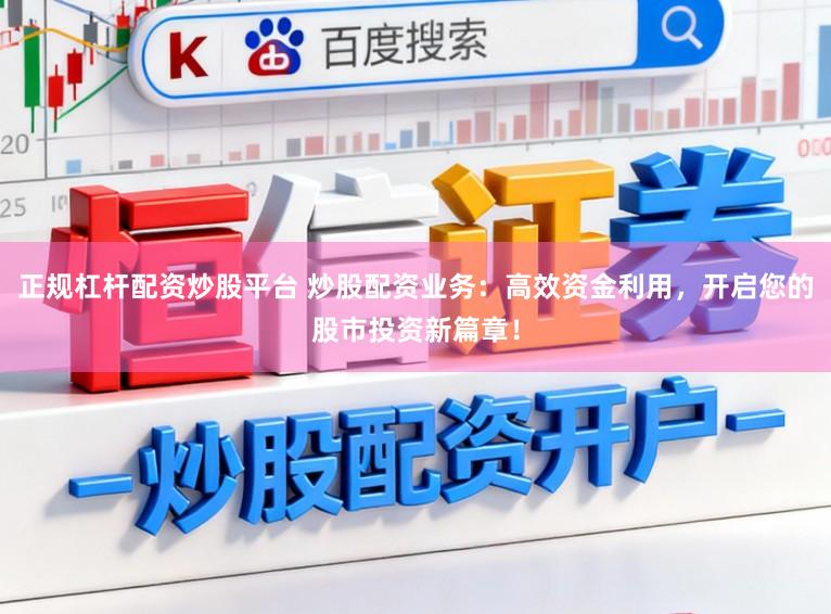 正规杠杆配资炒股平台 炒股配资业务：高效资金利用，开启您的股市投资新篇章！