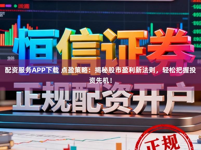 配资服务APP下载 点盈策略：揭秘股市盈利新法则，轻松把握投资先机！