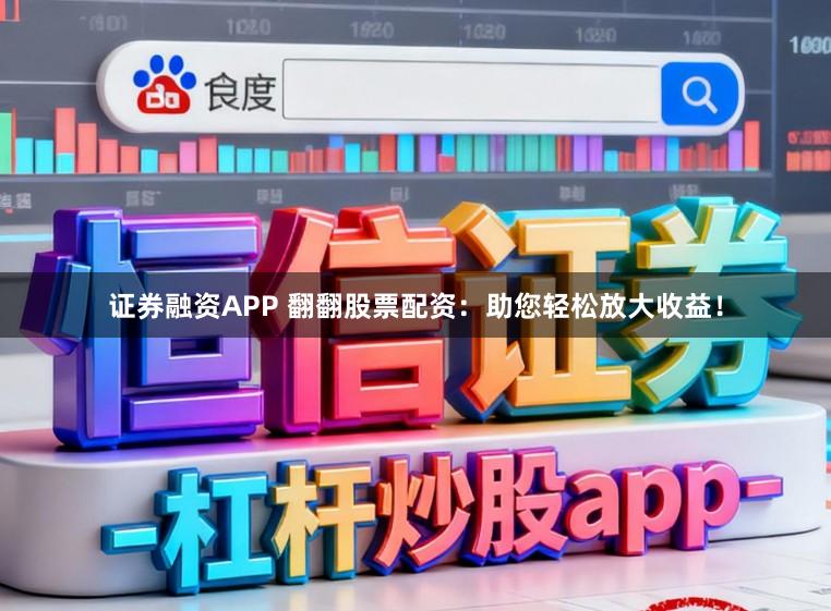 证券融资APP 翻翻股票配资：助您轻松放大收益！