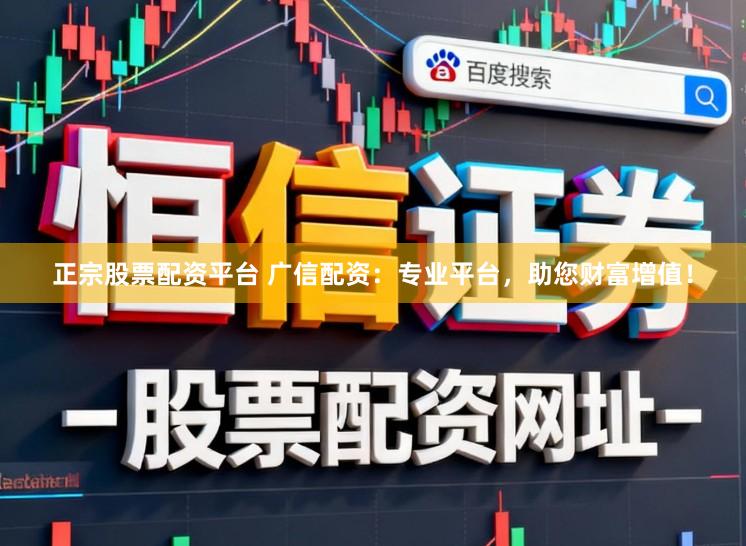 正宗股票配资平台 广信配资：专业平台，助您财富增值！