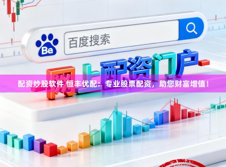 配资炒股软件 恒丰优配：专业股票配资，助您财富增值！