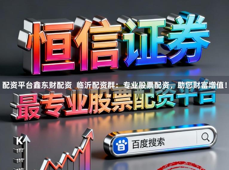 配资平台鑫东财配资  临沂配资群：专业股票配资，助您财富增值！