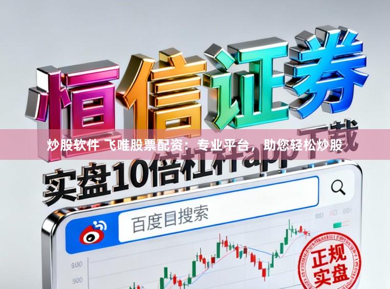 炒股软件 飞唯股票配资：专业平台，助您轻松炒股