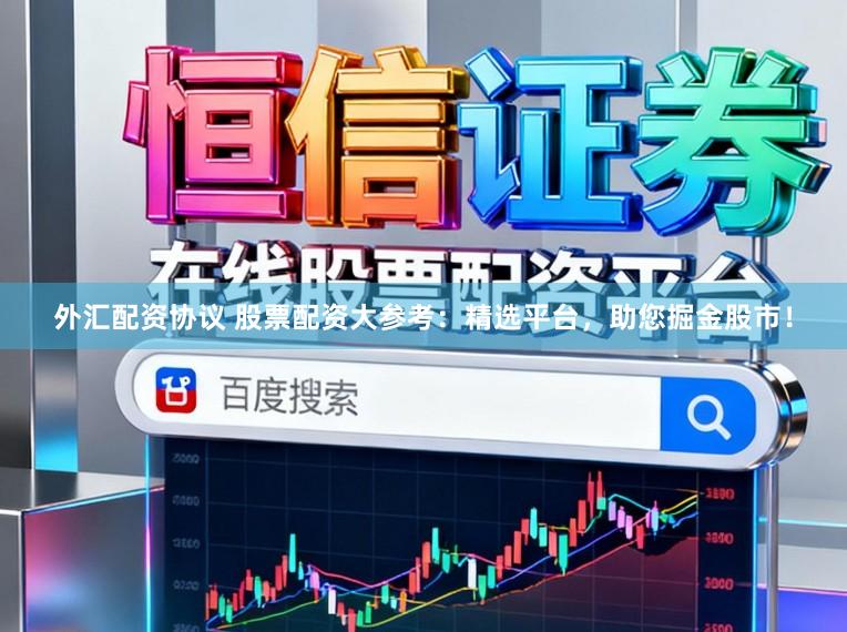 外汇配资协议 股票配资大参考：精选平台，助您掘金股市！