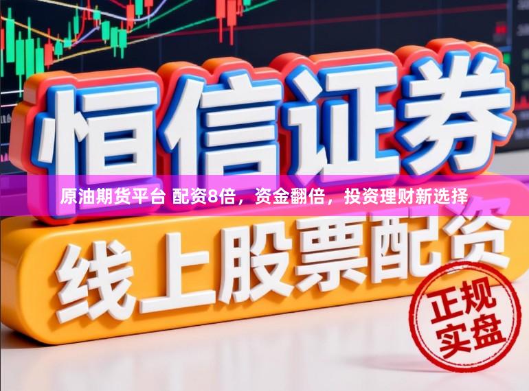 原油期货平台 配资8倍，资金翻倍，投资理财新选择