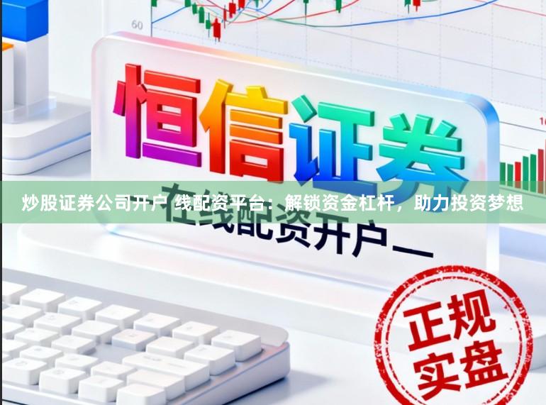 炒股证券公司开户 线配资平台：解锁资金杠杆，助力投资梦想