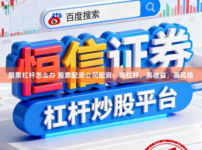股票杠杆怎么办 股票配资公司配资:高杠杆,高收益,高风险