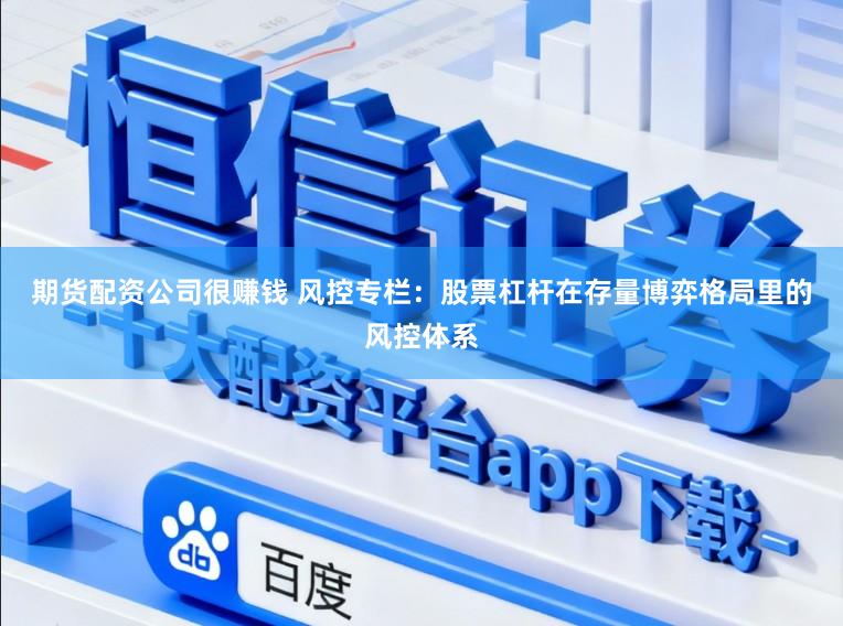 期货配资公司很赚钱 风控专栏：股票杠杆在存量博弈格局里的风控体系