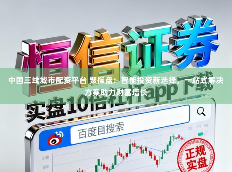 中国三线城市配资平台 聚操盘:智能投资新选择,一站式解决方案助力财富增长