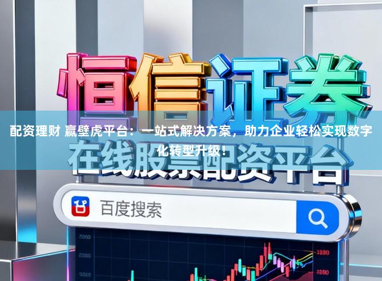配资理财 赢壁虎平台:一站式解决方案,助力企业轻松实现数字化转型升级!