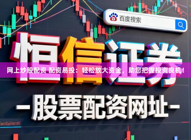 网上炒股配资 配资易投：轻松放大资金，助您把握投资良机！
