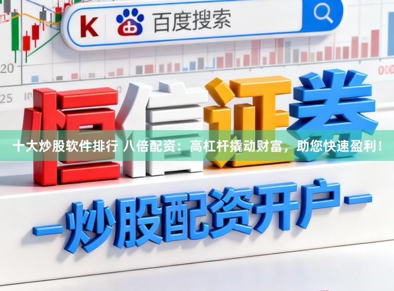 十大炒股软件排行 八倍配资：高杠杆撬动财富，助您快速盈利！