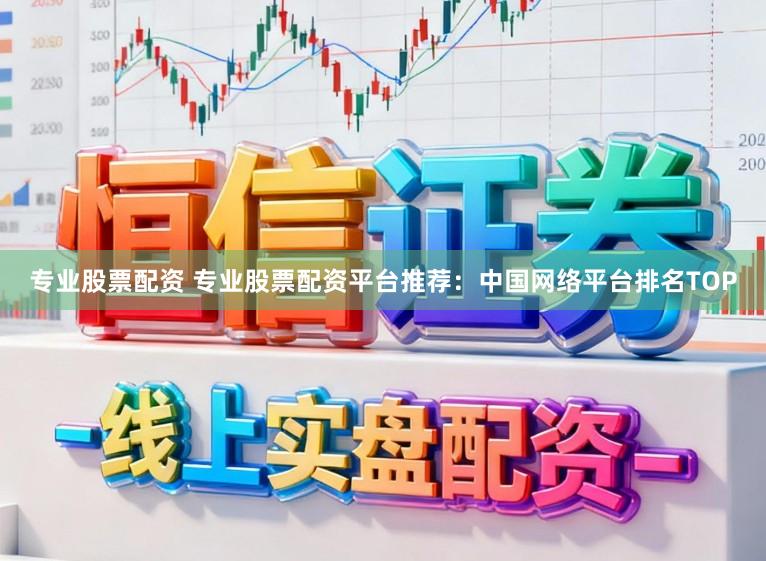 专业股票配资 专业股票配资平台推荐：中国网络平台排名TOP