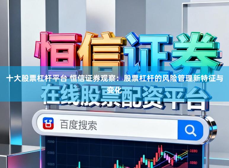 十大股票杠杆平台 恒信证券观察：股票杠杆的风险管理新特征与变化