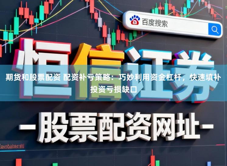期货和股票配资 配资补亏策略：巧妙利用资金杠杆，快速填补投资亏损缺口