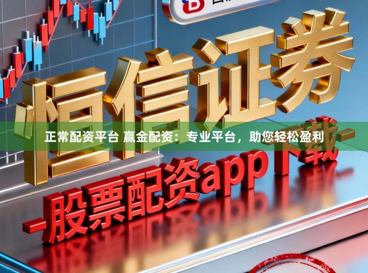 正常配资平台 赢金配资：专业平台，助您轻松盈利