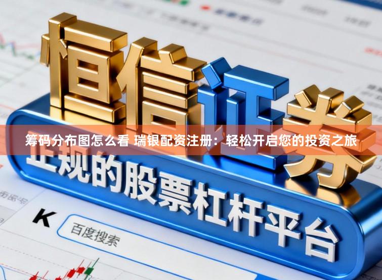 筹码分布图怎么看 瑞银配资注册：轻松开启您的投资之旅
