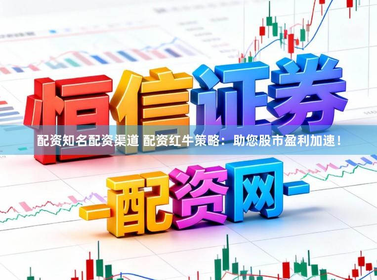 配资知名配资渠道 配资红牛策略:助您股市盈利加速!