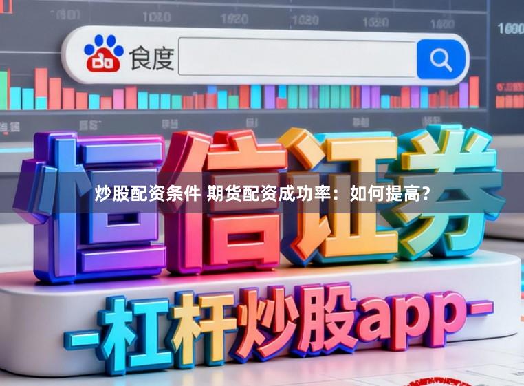 炒股配资条件 期货配资成功率:如何提高?