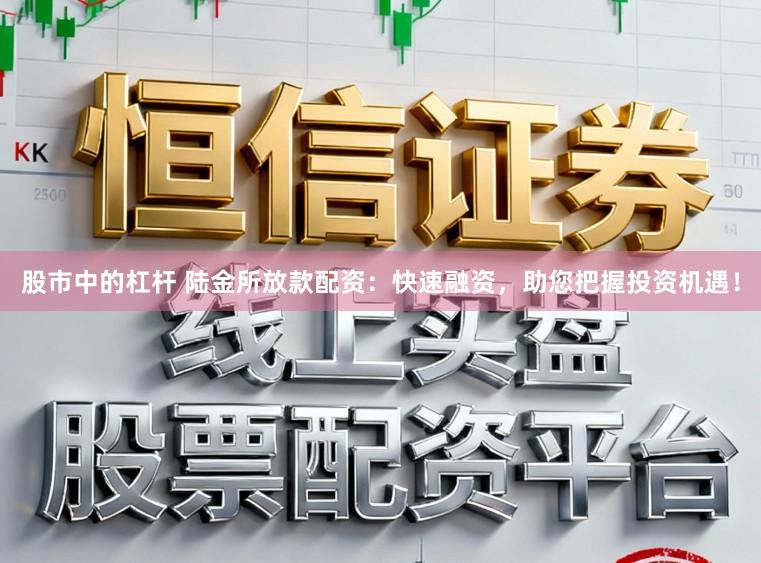 股市中的杠杆 陆金所放款配资：快速融资，助您把握投资机遇！